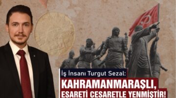 Sezal: Kahramanmaraşlı Esareti Cesaretle Yenmiştir!