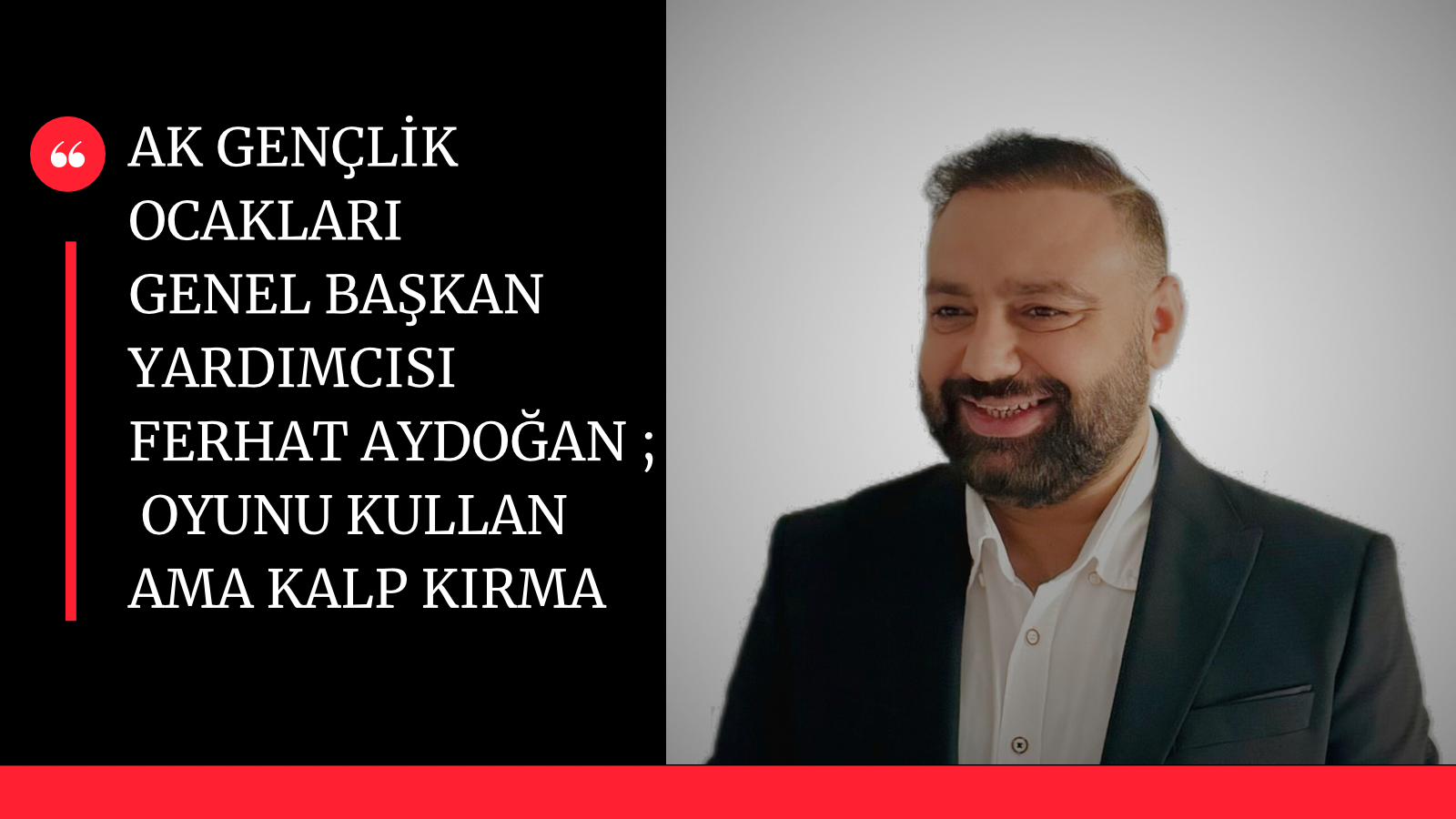 AK Gençlik Ocakları Genel Başkan Yardımcısı ; Oyunu Kullan, Ama Kalp Kırma
